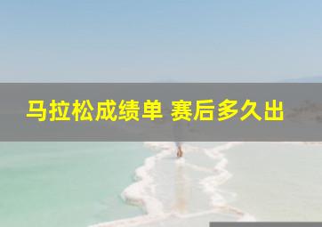 马拉松成绩单 赛后多久出